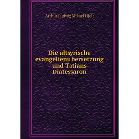 

Книга Die altsyrische evangelienübersetzung und Tatians Diatessaron. Arthur Ludwig Mikael Hjelt