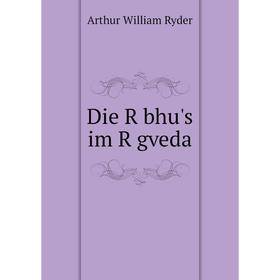 

Книга Die Ṛbhu's im Ṛgveda. Arthur William Ryder