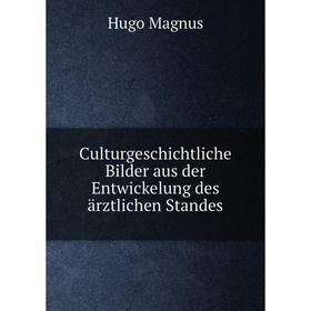 

Книга Culturgeschichtliche Bilder aus der Entwickelung des ärztlichen Standes. Hugo Magnus