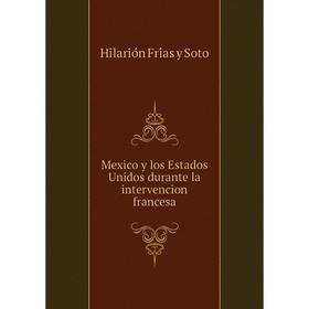 

Книга Mexico y los Estados Unidos durante la intervencion francesa