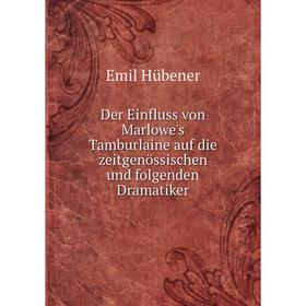 

Книга Der Einfluss von Marlowe's Tamburlaine auf die zeitgenössischen und folgenden Dramatiker. Emil Hübener