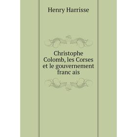 

Книга Christophe Colomb, les Corses et le gouvernement français. Henry Harrisse