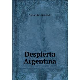 

Книга Despierta Argentina. Alejandro Gancedo