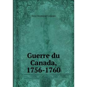 

Книга Guerre du Canada, 1756-1760. Henri Raymond Casgrain