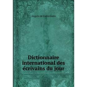 

Книга Dictionnaire international des écrivains du jour. Angelo de Gubernatis