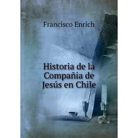 

Книга Historia de la Compañia de Jesús en Chile. Francisco Enrich