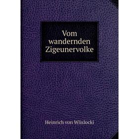 

Книга Vom wandernden Zigeunervolke. Heinrich von Wlislocki