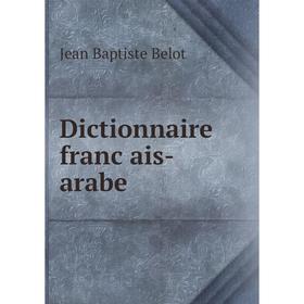 

Книга Dictionnaire français-arabe. Jean Baptiste Belot