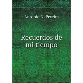 

Книга Recuerdos de mi tiempo. Antonio N. Pereira