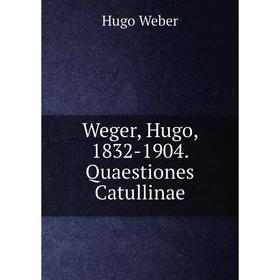 

Книга Weger, Hugo, 1832-1904. Quaestiones Catullinae. Hugo Weber