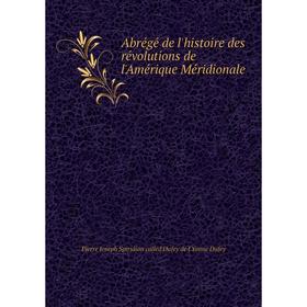 

Книга Abrégé de l'histoire des révolutions de l'Amérique Méridionale. Pierre Joseph Spiridion called Dufey de l'Yonne Dufey