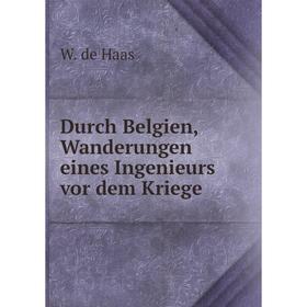 

Книга Durch Belgien, Wanderungen eines Ingenieurs vor dem Kriege. W. de Haas