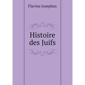 

Книга Histoire des Juifs. Flavius Josephus