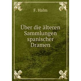 

Книга Über die älteren Sammlungen spanischer Dramen. F. Halm