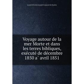 

Книга Voyage autour de la mer Morte et dans les terres bibliques, exécuté de décembre 1850 à avril 1851. Louis Félicien Joseph Caignart de Saulcy