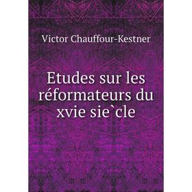 

Книга Etudes sur les réformateurs du xvie siècle. Victor Chauffour-Kestner