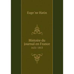 

Книга Histoire du journal en France1631-1853. Eugène Hatin
