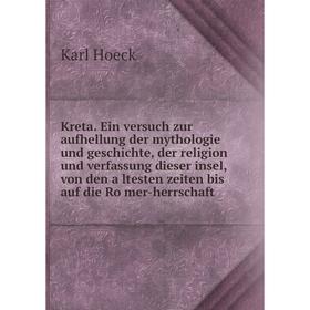 

Книга Kreta. Ein versuch zur aufhellung der mythologie und Geschichte, der religion und verfassung dieser insel, von den ältesten zeiten bis auf die