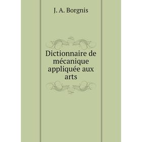 

Книга Dictionnaire de mécanique appliquée aux arts. J. A. Borgnis