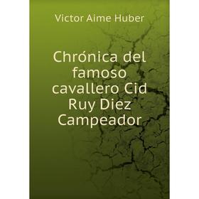 

Книга Chrónica del famoso cavallero Cid Ruy Diez Campeador. Victor Aime Huber