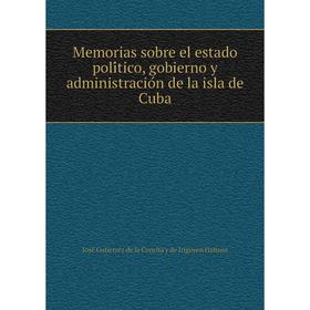 

Книга Memoria s sobre el estado político, gobierno y administración de la isla de Cuba
