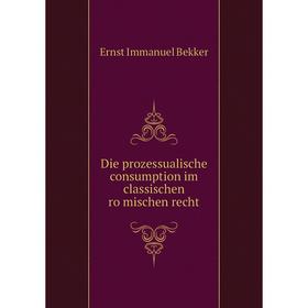 

Книга Die prozessualische consumption im classischen römischen recht. Ernst Immanuel Bekker