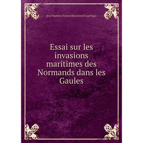 

Книга Essai sur les invasions maritimes des Normands dans les Gaules. Jean Baptiste Honoré Raymond Capefigue