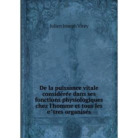 

Книга De la puissance vitale considérée dans ses fonctions physiologiques chez l'homme et tous les êtres organisés. Julien Joseph Virey