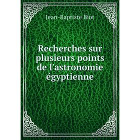 

Книга Recherches sur plusieurs points de l'astronomie égyptienne. Jean-Baptiste Biot