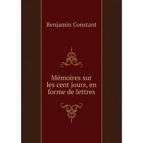 

Книга Mémoires sur les cent jours, en forme de lettres