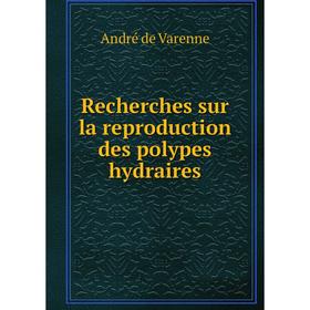 

Книга Recherches sur la reproduction des polypes hydraires. André de Varenne