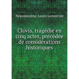 

Книга Clovis, tragédie en cinq actes, précédée de considérations historiques. Népomucène-Louis Lemercier