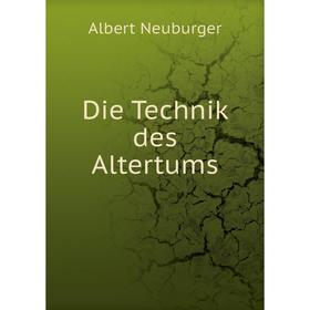 

Книга Die Technik des Altertums. Albert Neuburger