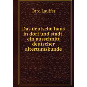

Книга Das deutsche haus in dorf und stadt, ein ausschnitt deutscher altertumskunde. Otto Lauffer