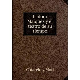 

Книга Isidoro Maiquez y el teatro de su tiempo. Cotarelo y Mori