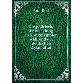 

Книга Die politische Entwicklung in Kongresspolen während der deutschen Okkupation. Paul Roth
