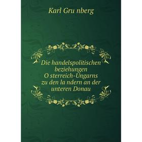 

Книга Die handelspolitischen beziehungen Österreich-Ungarns zu den ländern an der unteren Donau. Karl Grünberg