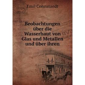 

Книга Beobachtungen über die Wasserhaut von Glas und Metallen und über ihren. Emil Cohnstaedt