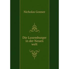 

Книга Die Luxemburger in der Neuen welt. Nicholas Gonner