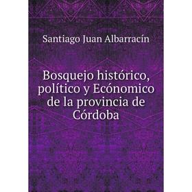 

Книга Bosquejo histórico, político y Ecónomico de la provincia de Córdoba. Santiago Juan Albarracín