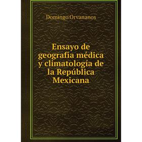 

Книга Ensayo de geografía médica y climatología de la República Mexicana. Domingo Orvananos