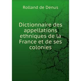 

Книга Dictionnaire des appellations ethniques de la France et de ses colonies. Rolland de Denus