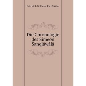 

Книга Die Chronologie des Simeon Šanqlâwâjâ. Friedrich Wilhelm Karl Müller