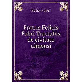 

Книга Fratris Felicis Fabri Tractatus de civitate ulmensi. Felix Fabri