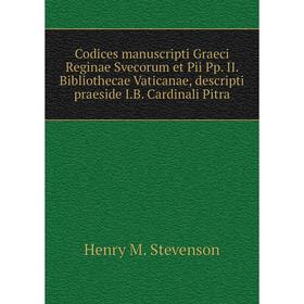 

Книга Codices manuscripti Graeci Reginae Svecorum et Pii Pp. II. Bibliothecae Vaticanae, descripti praeside I. B. Cardinali Pitra. Henry M. Stevenson