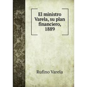 

Книга El ministro Varela, su plan financiero, 1889. Rufino Varela