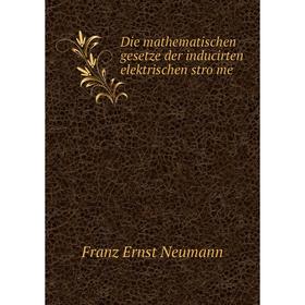 

Книга Die mathematischen gesetze der inducirten elektrischen ströme. Franz Ernst Neumann