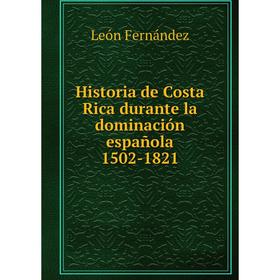 

Книга Historia de Costa Rica durante la dominación española 1502-1821. León Fernández