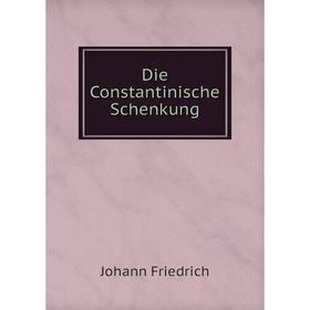 

Книга Die Constantinische Schenkung. Johann Friedrich