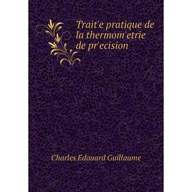 

Книга Traitʹe pratique de la thermomʹetrie de prʹecision. Charles Édouard Guillaume